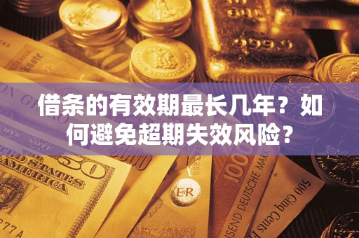 武汉借条的有效期最长几年？如何避免超期失效风险？