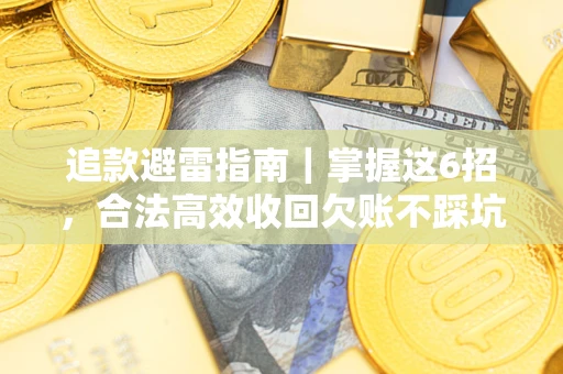 武汉追款避雷指南｜掌握这6招，合法高效收回欠账不踩坑