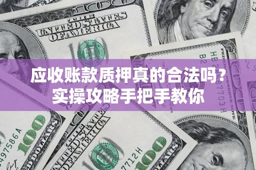 武汉应收账款质押真的合法吗？实操攻略手把手教你
