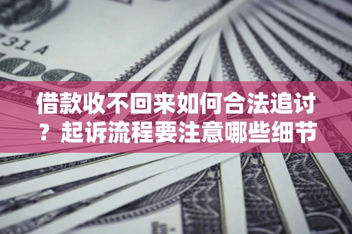 武汉借款收不回来如何合法追讨？起诉流程要注意哪些细节？