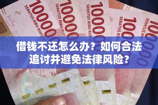 武汉借钱不还怎么办？如何合法追讨并避免法律风险？
