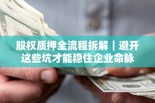 武汉股权质押全流程拆解｜避开这些坑才能稳住企业命脉