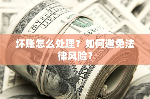武汉坏账怎么处理？如何避免法律风险？