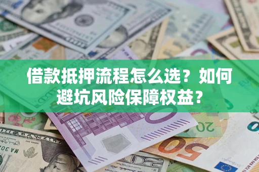 武汉借款抵押流程怎么选？如何避坑风险保障权益？