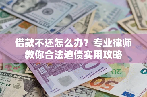 武汉借款不还怎么办？专业律师教你合法追债实用攻略