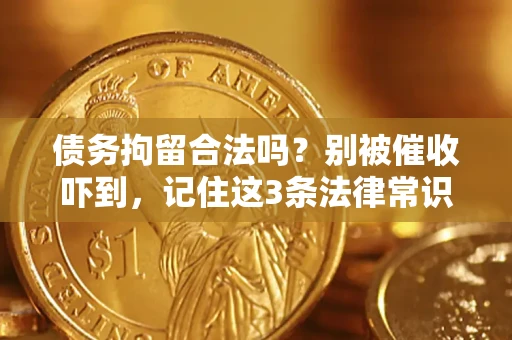 武汉债务拘留合法吗?别被催收吓到,记住这3条法律常识 武汉债务拘留合法吗?别被催收吓到,记住这3条法律常识