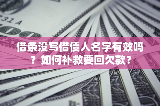 武汉借条没写借债人名字有效吗？如何补救要回欠款？