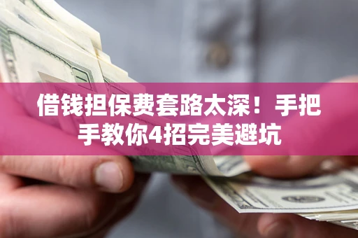 武汉借钱担保费套路太深！手把手教你4招完美避坑