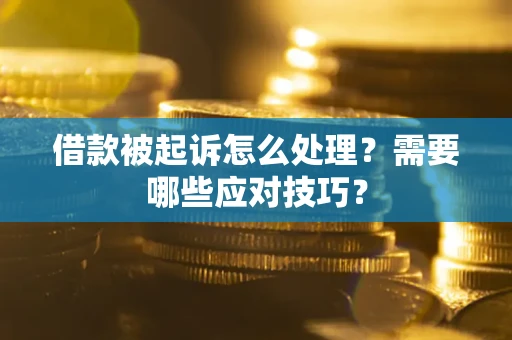 武汉借款被起诉怎么处理？需要哪些应对技巧？