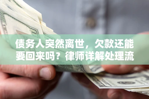 武汉债务人突然离世，欠款还能要回来吗？律师详解处理流程