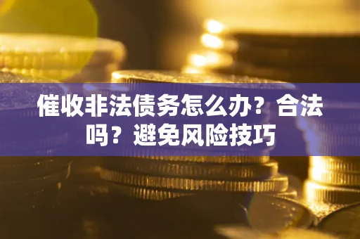 武汉催收非法债务怎么办？合法吗？避免风险技巧