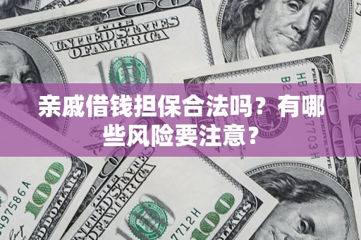 武汉亲戚借钱担保合法吗？有哪些风险要注意？