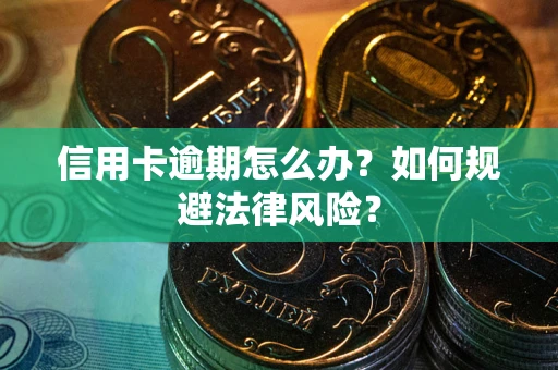 武汉信用卡逾期怎么办？如何规避法律风险？