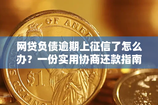 武汉网贷负债逾期上征信了怎么办？一份实用协商还款指南请收好