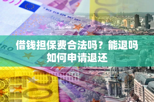 武汉借钱担保费合法吗？能退吗如何申请退还