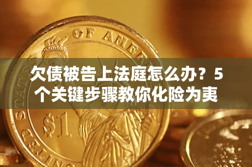 武汉欠债被告上法庭怎么办？5个关键步骤教你化险为夷
