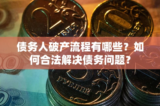 武汉债务人破产流程有哪些？如何合法解决债务问题？