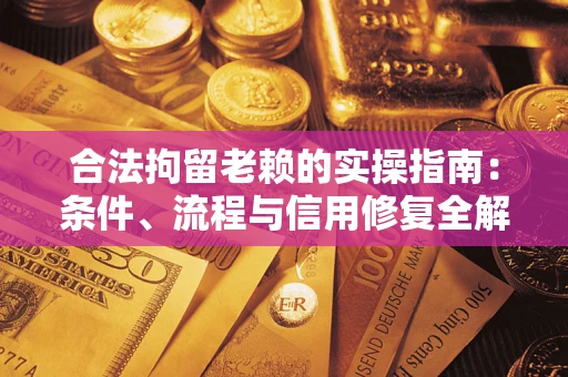 武汉合法拘留老赖的实操指南：条件、流程与信用修复全解析