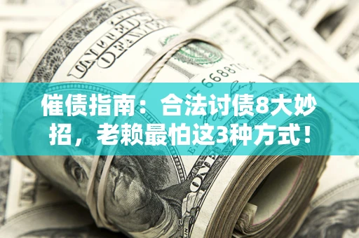 武汉催债指南：合法讨债8大妙招，老赖最怕这3种方式！