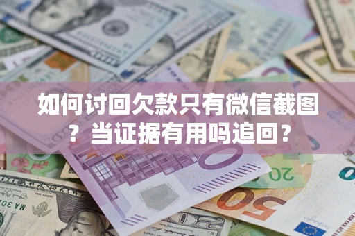 武汉如何讨回欠款只有微信截图？当证据有用吗追回？