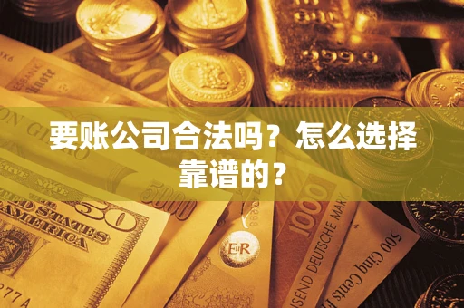 武汉要账公司合法吗？怎么选择靠谱的？