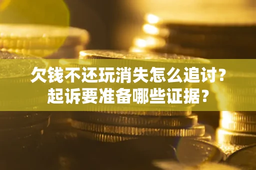 武汉欠钱不还玩消失怎么追讨？起诉要准备哪些证据？