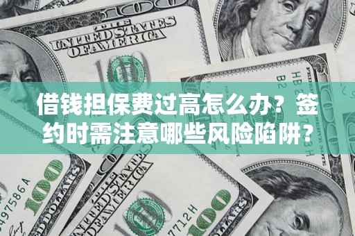 武汉借钱担保费过高怎么办？签约时需注意哪些风险陷阱？