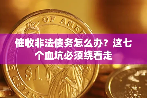 武汉催收非法债务怎么办？这七个血坑必须绕着走