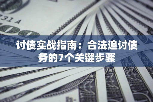 武汉讨债实战指南：合法追讨债务的7个关键步骤