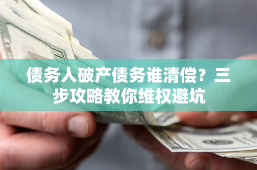武汉债务人破产债务谁清偿？三步攻略教你维权避坑