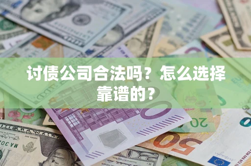 武汉讨债公司合法吗？怎么选择靠谱的？