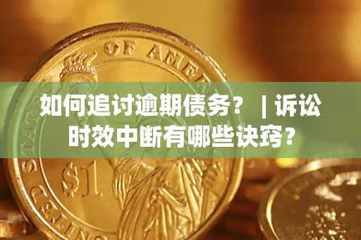武汉如何追讨逾期债务？ | 诉讼时效中断有哪些诀窍？
