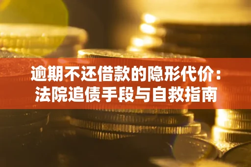 武汉逾期不还借款的隐形代价：法院追债手段与自救指南
