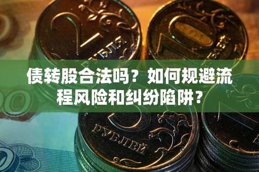 武汉债转股合法吗？如何规避流程风险和纠纷陷阱？