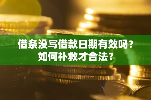 武汉借条没写借款日期有效吗？如何补救才合法？
