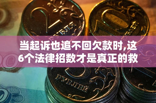 武汉当起诉也追不回欠款时,这6个法律招数才是真正的救命稻草
