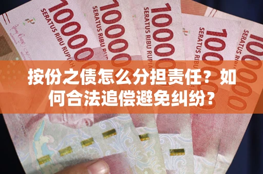 武汉按份之债怎么分担责任？如何合法追偿避免纠纷？