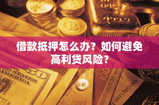 武汉借款抵押怎么办？如何避免高利贷风险？