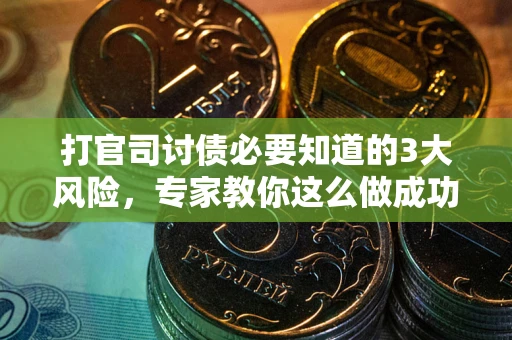 武汉打官司讨债必要知道的3大风险，专家教你这么做成功率飙升