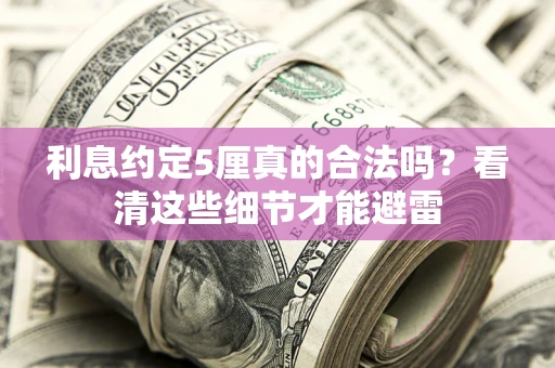武汉利息约定5厘真的合法吗？看清这些细节才能避雷