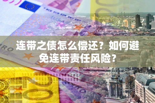 武汉连带之债怎么偿还？如何避免连带责任风险？