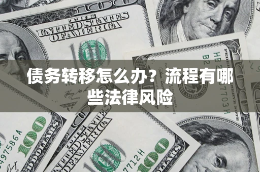 武汉债务转移怎么办？流程有哪些法律风险