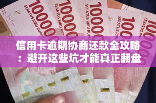 武汉信用卡逾期协商还款全攻略：避开这些坑才能真正翻盘