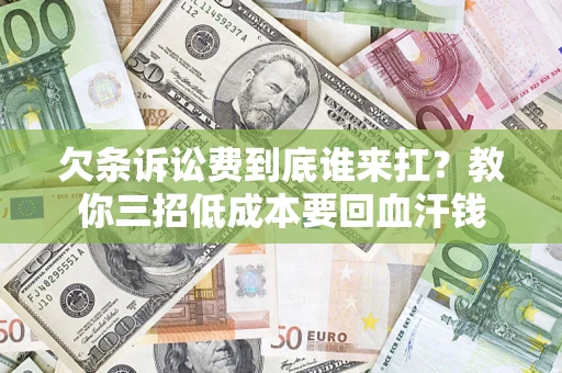 武汉欠条诉讼费到底谁来扛？教你三招低成本要回血汗钱