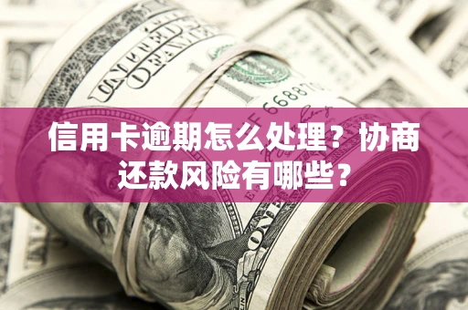 武汉信用卡逾期怎么处理？协商还款风险有哪些？
